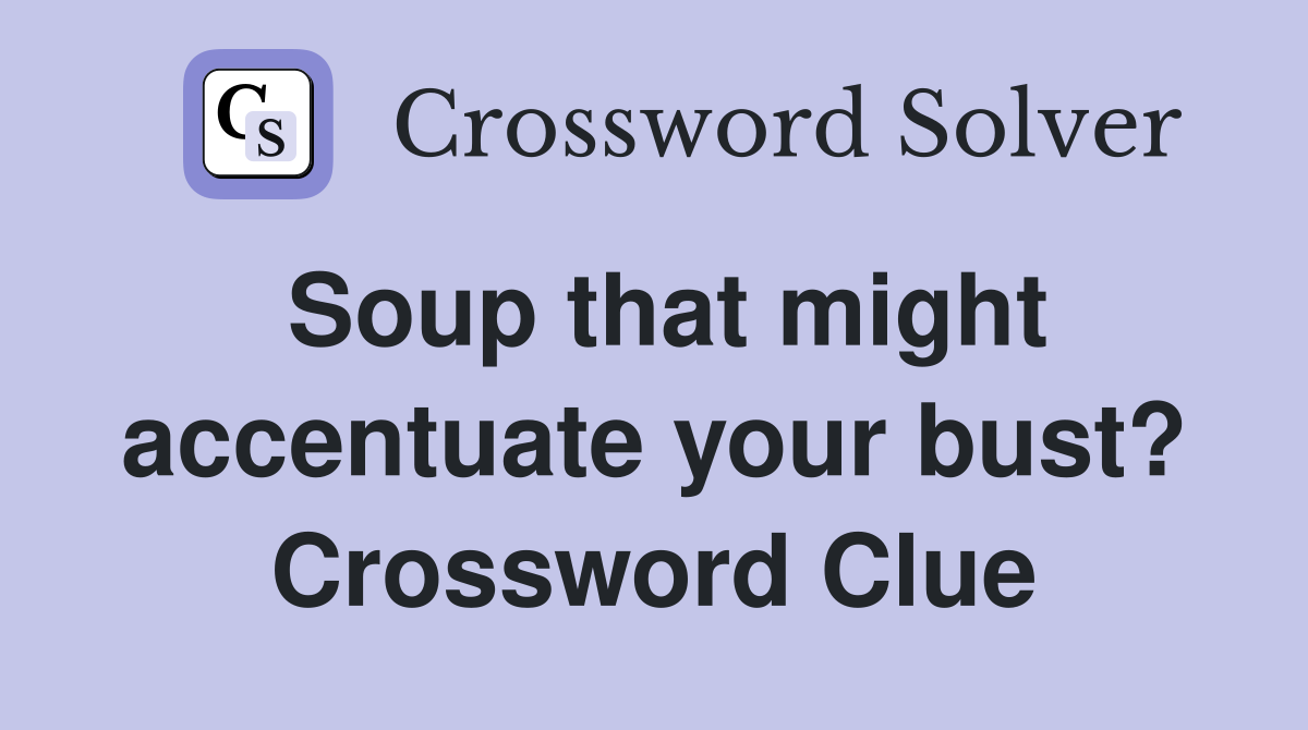 Soup that might accentuate your bust? Crossword Clue