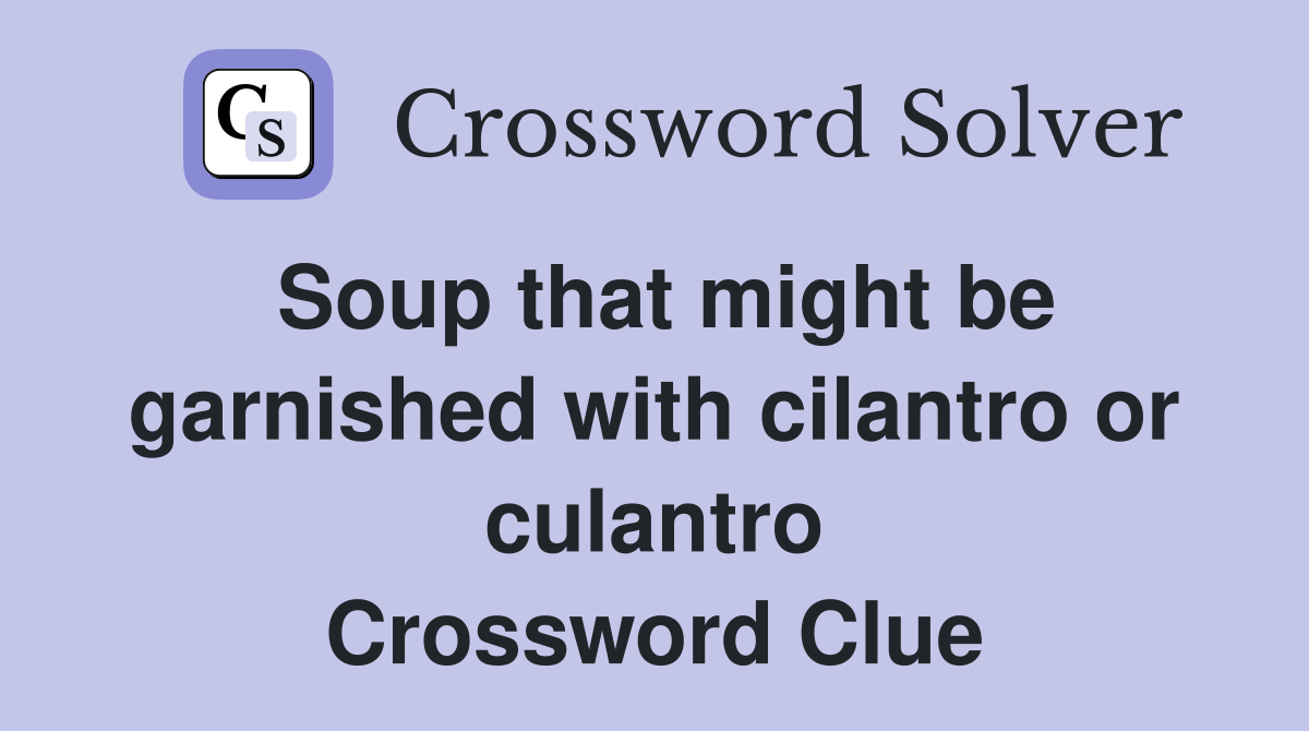 Soup that might be garnished with cilantro or culantro Crossword Clue