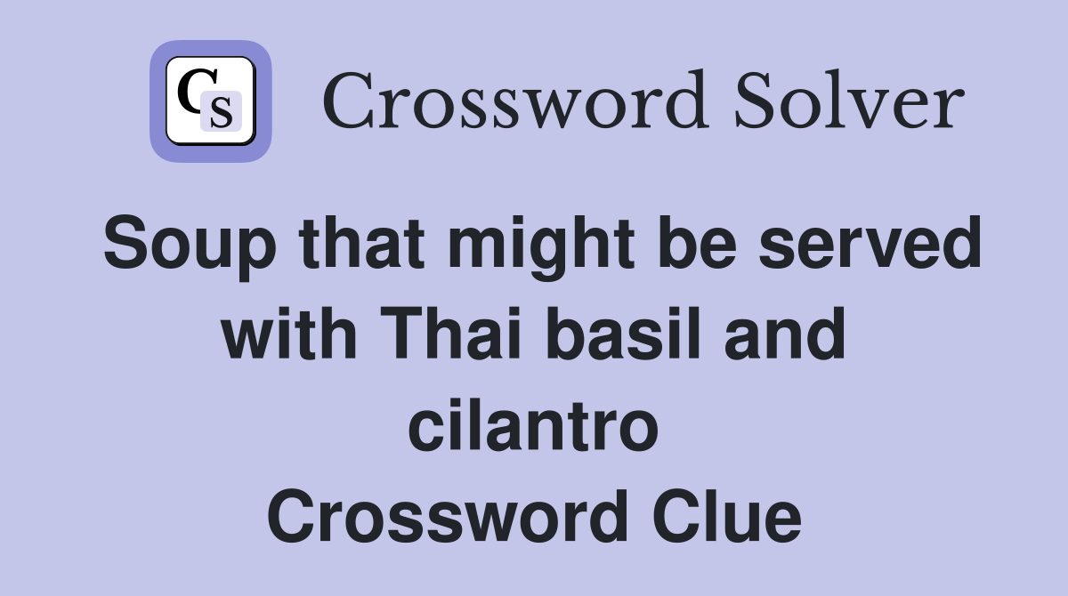Soup that might be served with Thai basil and cilantro Crossword Clue