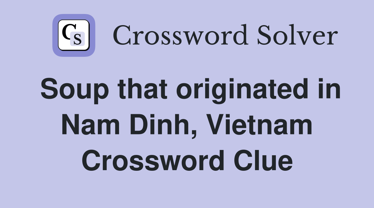 Soup that originated in Nam Dinh, Vietnam Crossword Clue