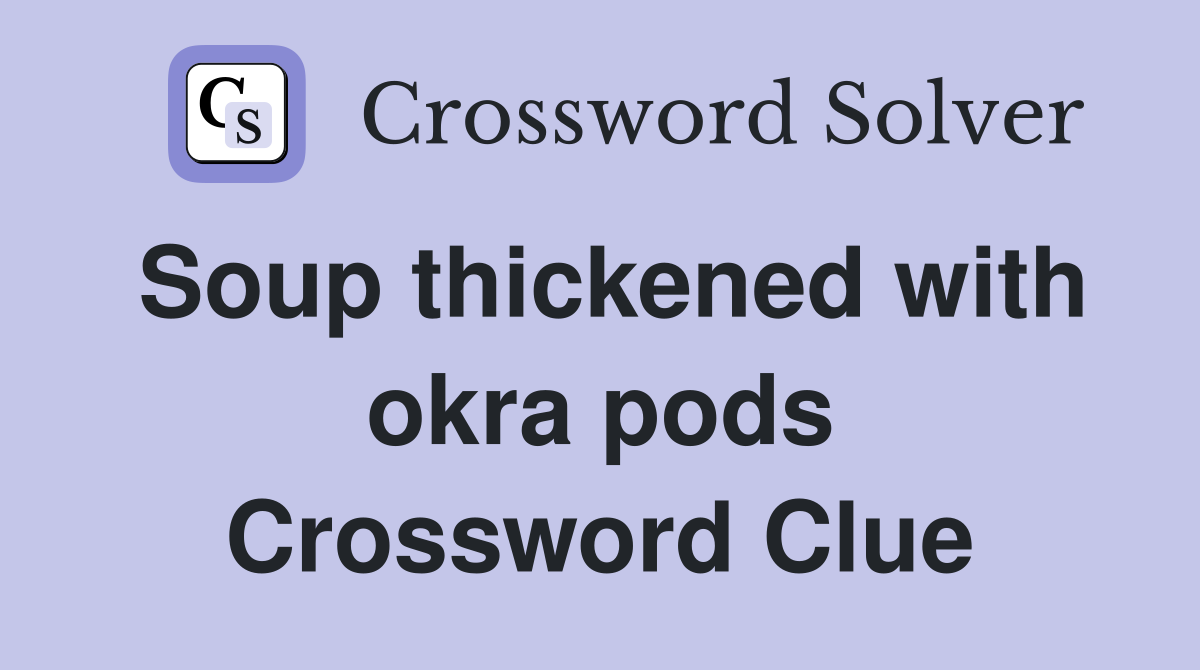 Soup thickened with okra pods Crossword Clue