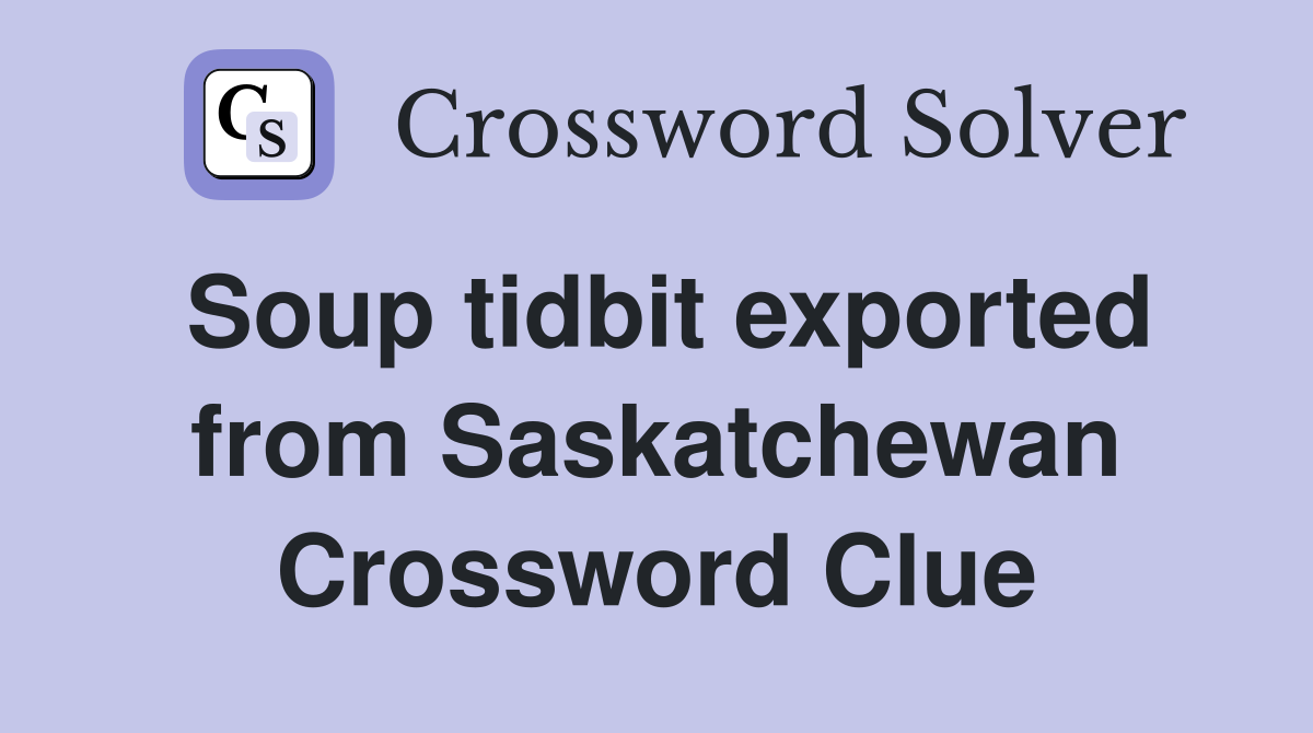 Soup tidbit exported from Saskatchewan Crossword Clue