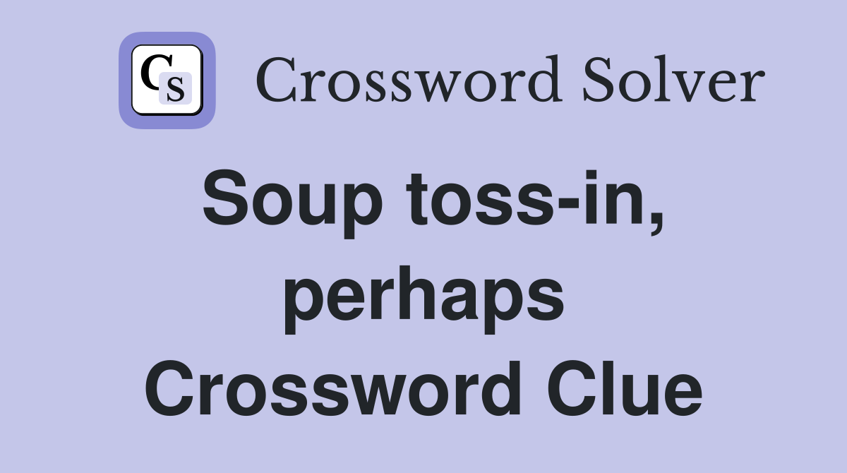 Soup toss-in, perhaps Crossword Clue