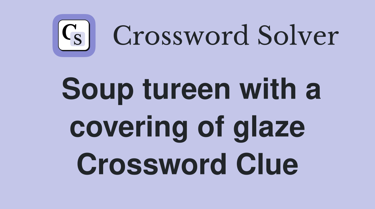 Soup tureen with a covering of glaze Crossword Clue
