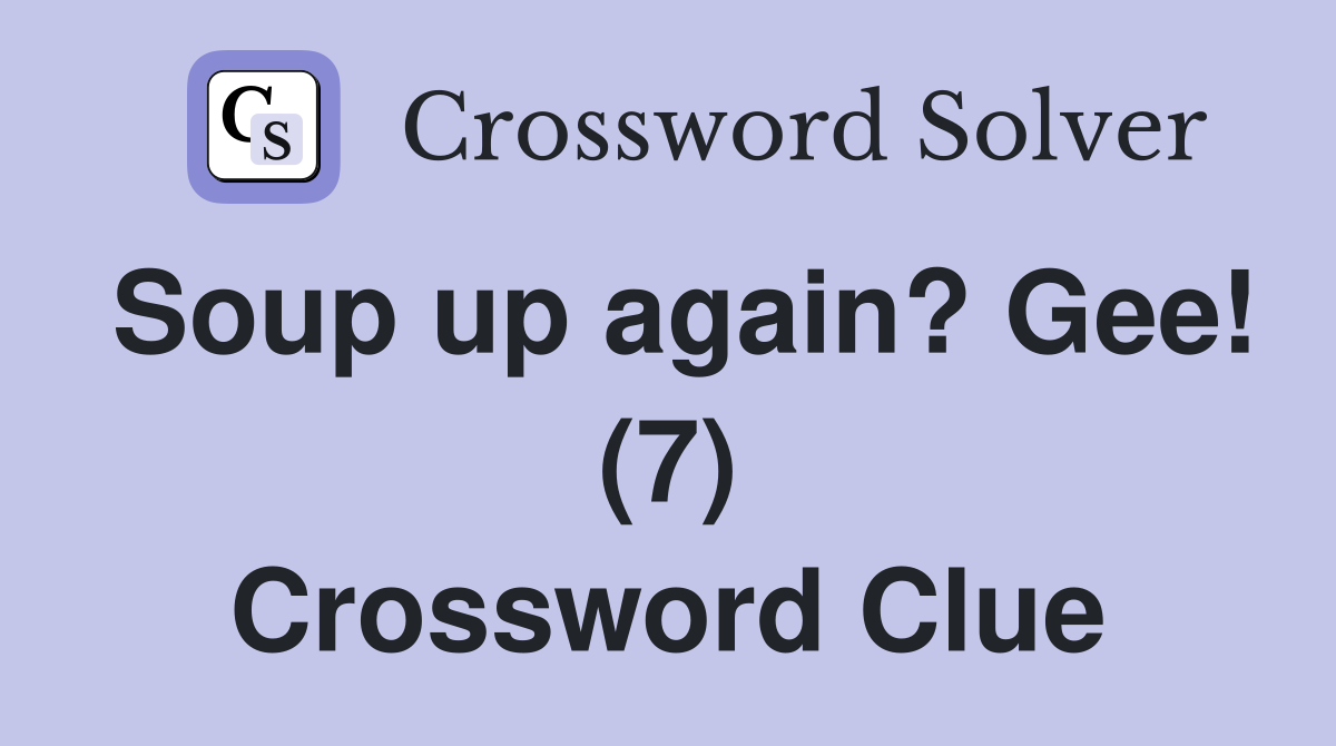 Soup up again? Gee! (7) Crossword Clue