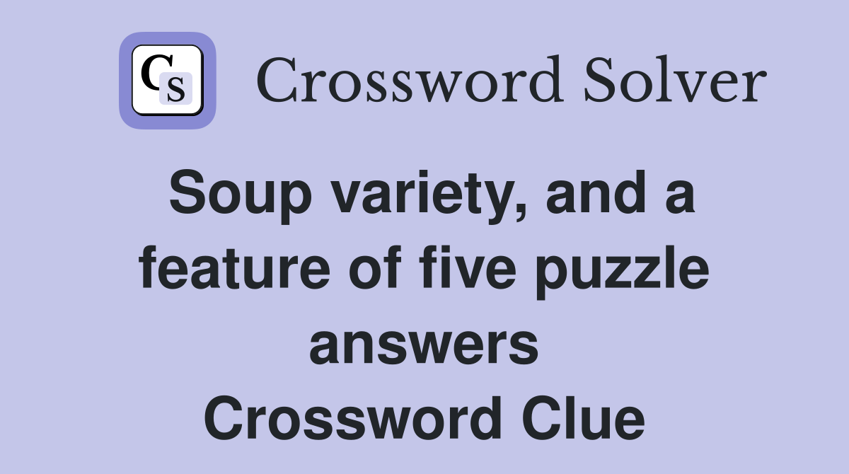Soup variety, and a feature of five puzzle answers Crossword Clue