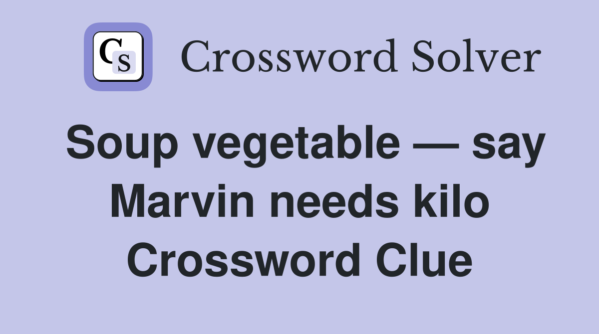 Soup vegetable — say Marvin needs kilo Crossword Clue