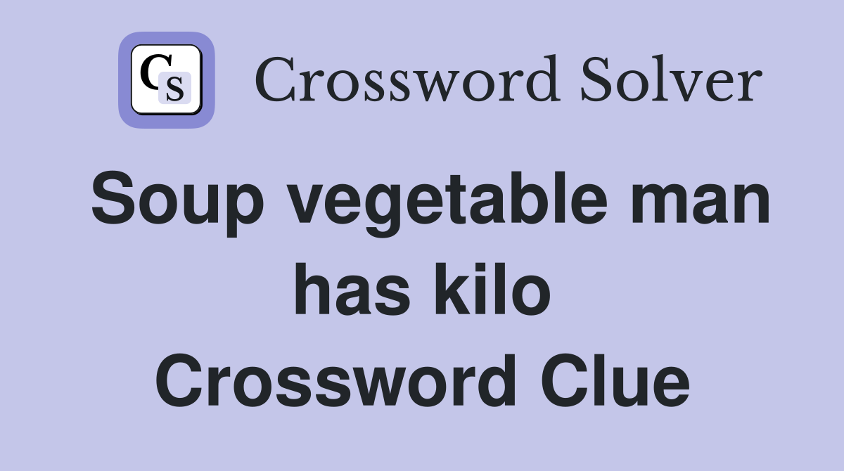 Soup vegetable man has kilo Crossword Clue