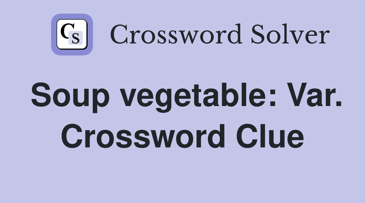 Soup vegetable: Var. Crossword Clue