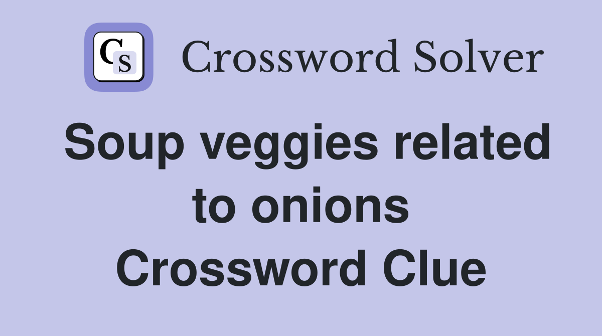 Soup veggies related to onions Crossword Clue
