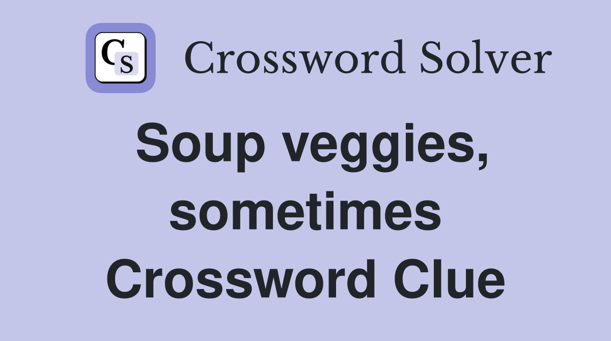 Soup veggies, sometimes Crossword Clue