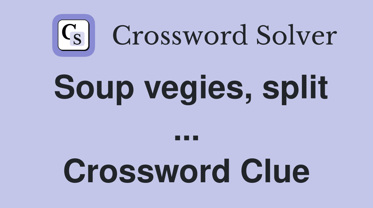 Soup vegies, split ... Crossword Clue
