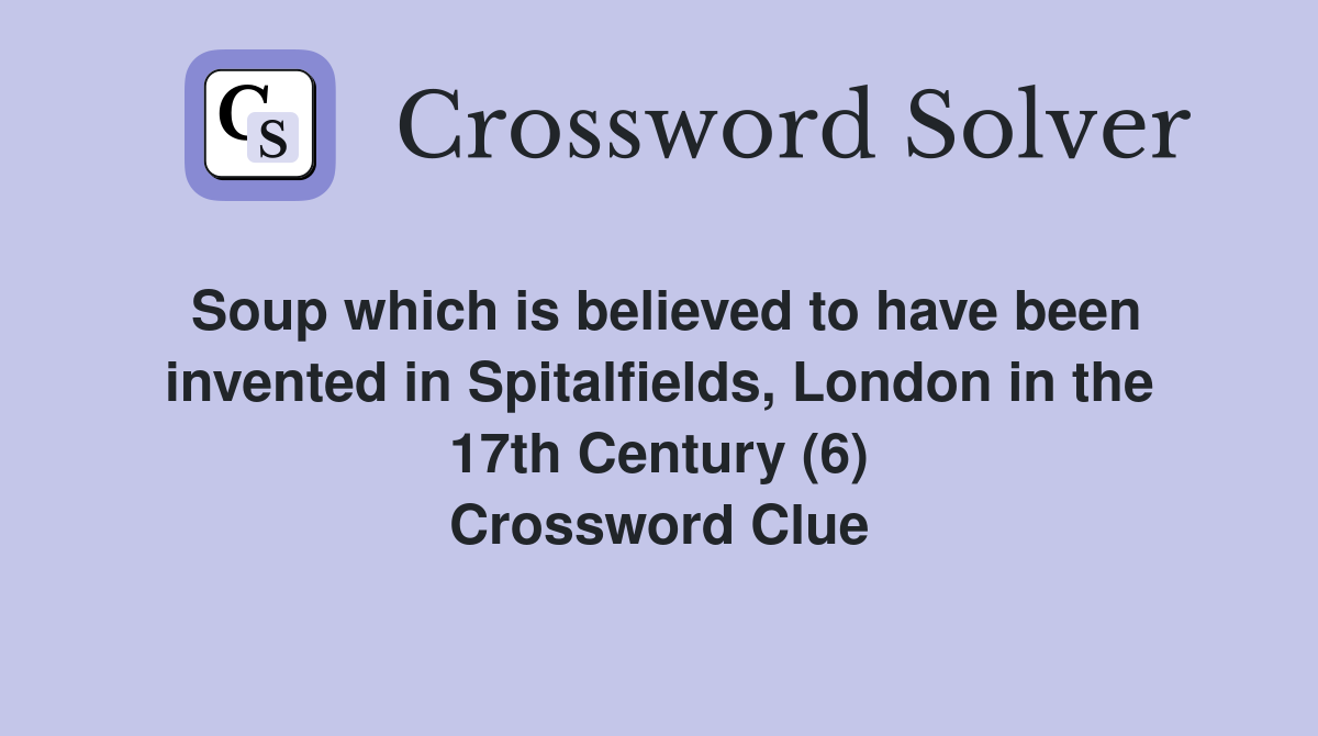 Soup which is believed to have been invented in Spitalfields, London in the 17th Century (6) Crossword Clue