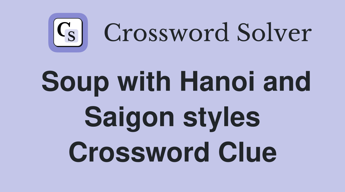 Soup with Hanoi and Saigon styles Crossword Clue
