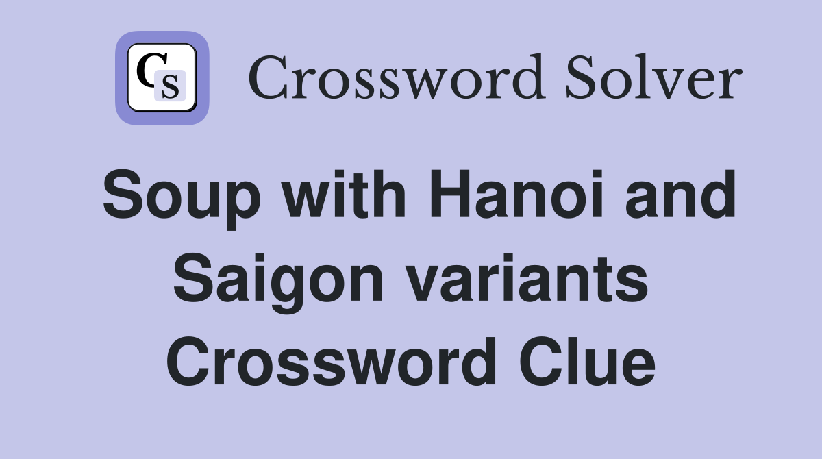 Soup with Hanoi and Saigon variants Crossword Clue