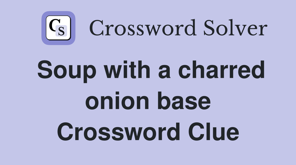 Soup with a charred onion base Crossword Clue