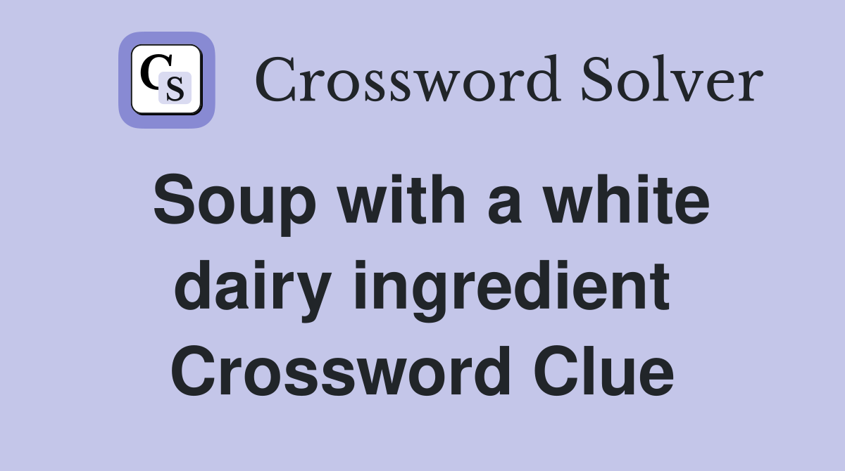 Soup with a white dairy ingredient Crossword Clue
