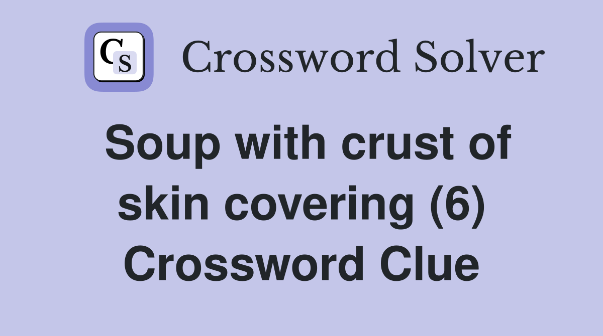 Soup with crust of skin covering (6) Crossword Clue
