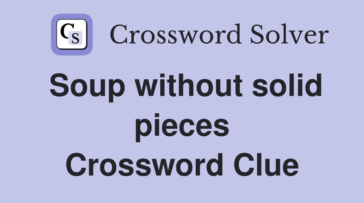 Soup without solid pieces Crossword Clue
