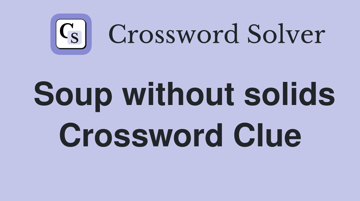 Soup without solids Crossword Clue