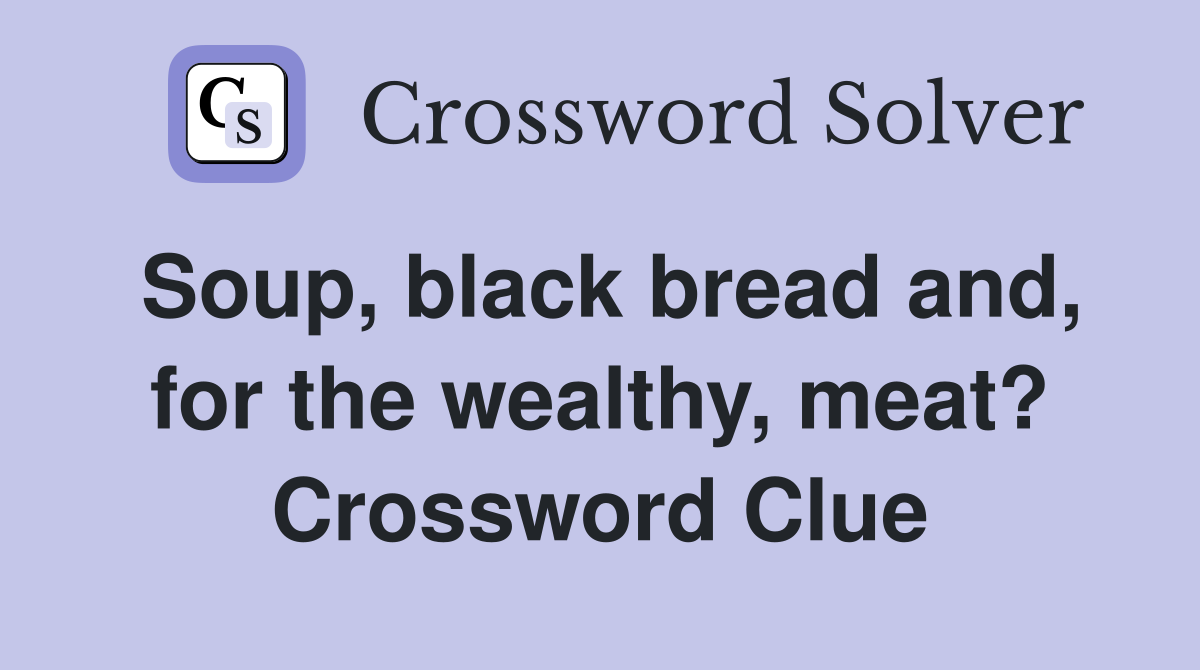 Soup, black bread and, for the wealthy, meat? Crossword Clue