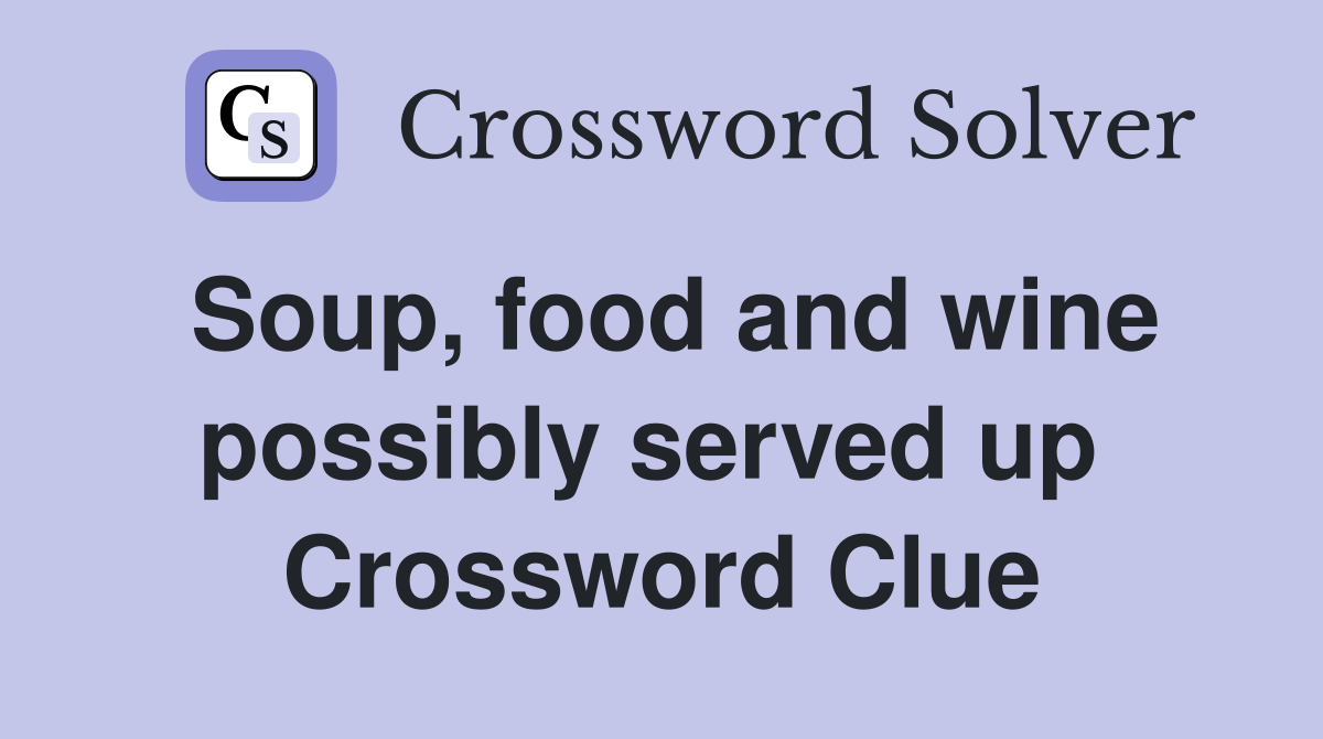 Soup, food and wine possibly served up  Crossword Clue