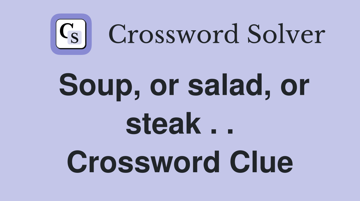 Soup, or salad, or steak . . Crossword Clue