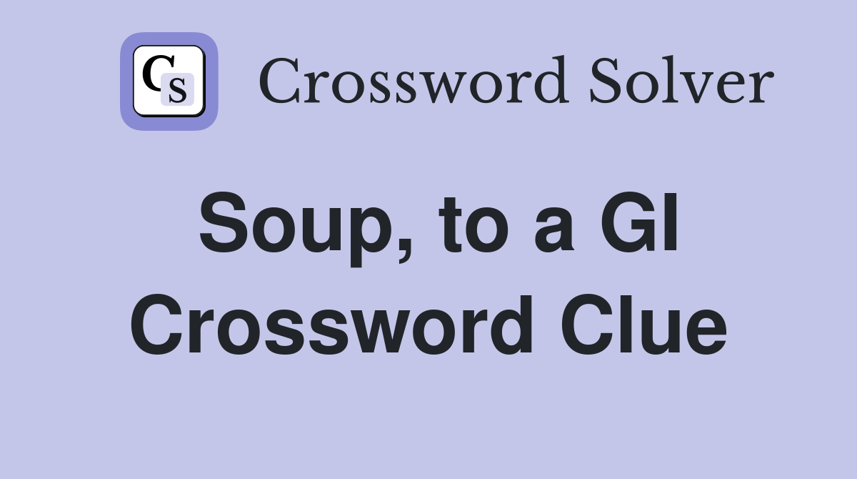 Soup, to a GI Crossword Clue