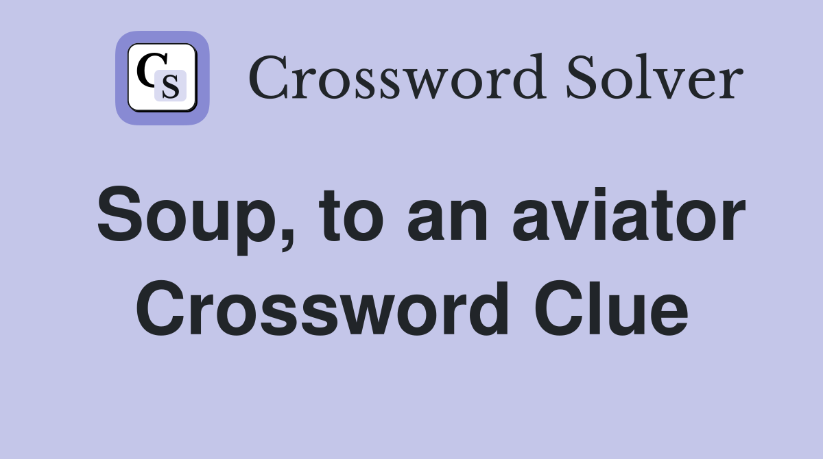Soup, to an aviator Crossword Clue