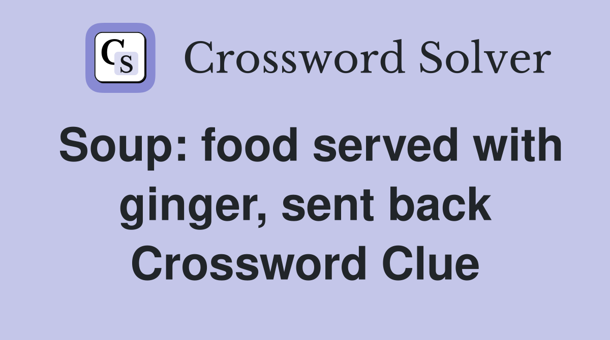 Soup: food served with ginger, sent back Crossword Clue