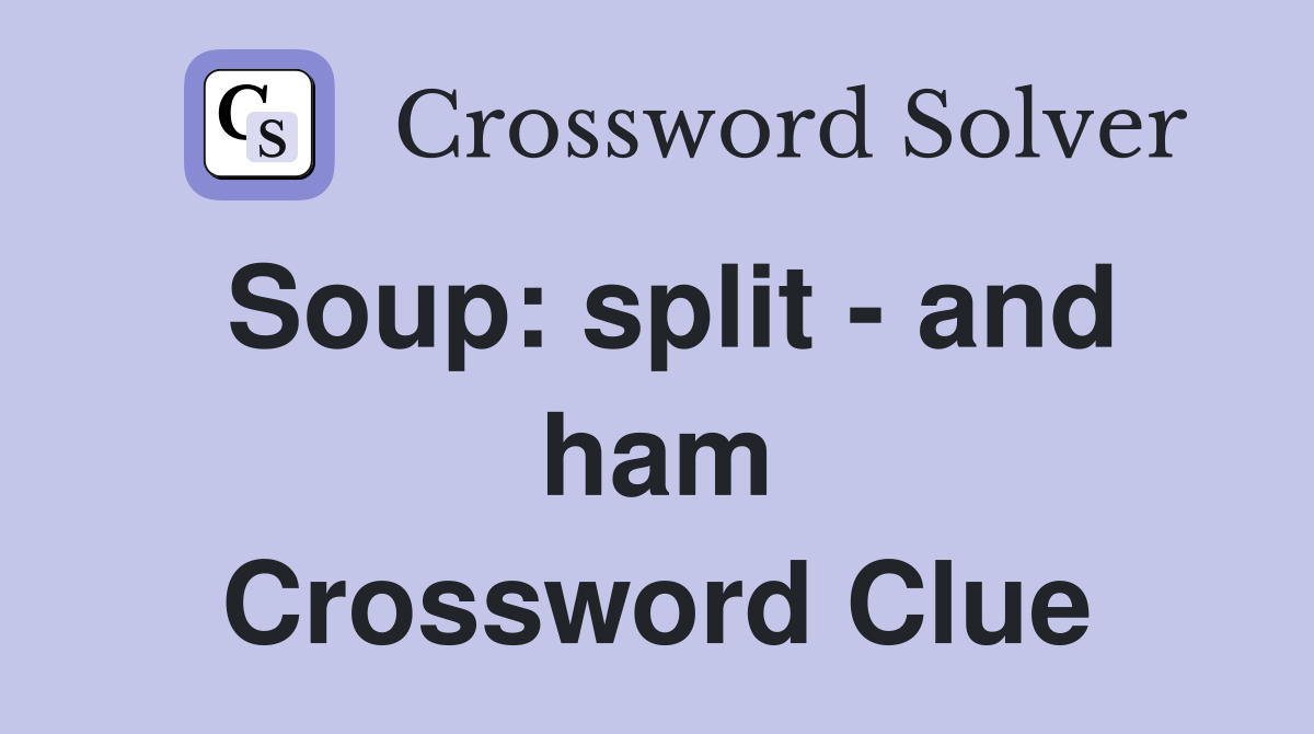 Soup: split - and ham Crossword Clue