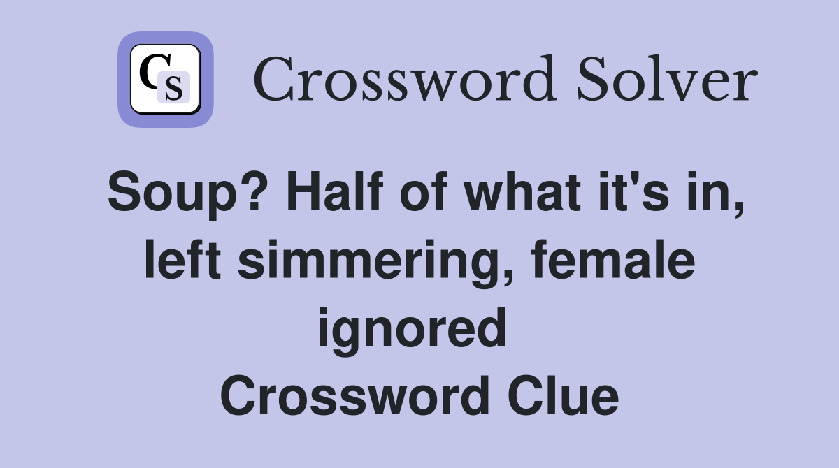 Soup? Half of what it's in, left simmering, female ignored  Crossword Clue