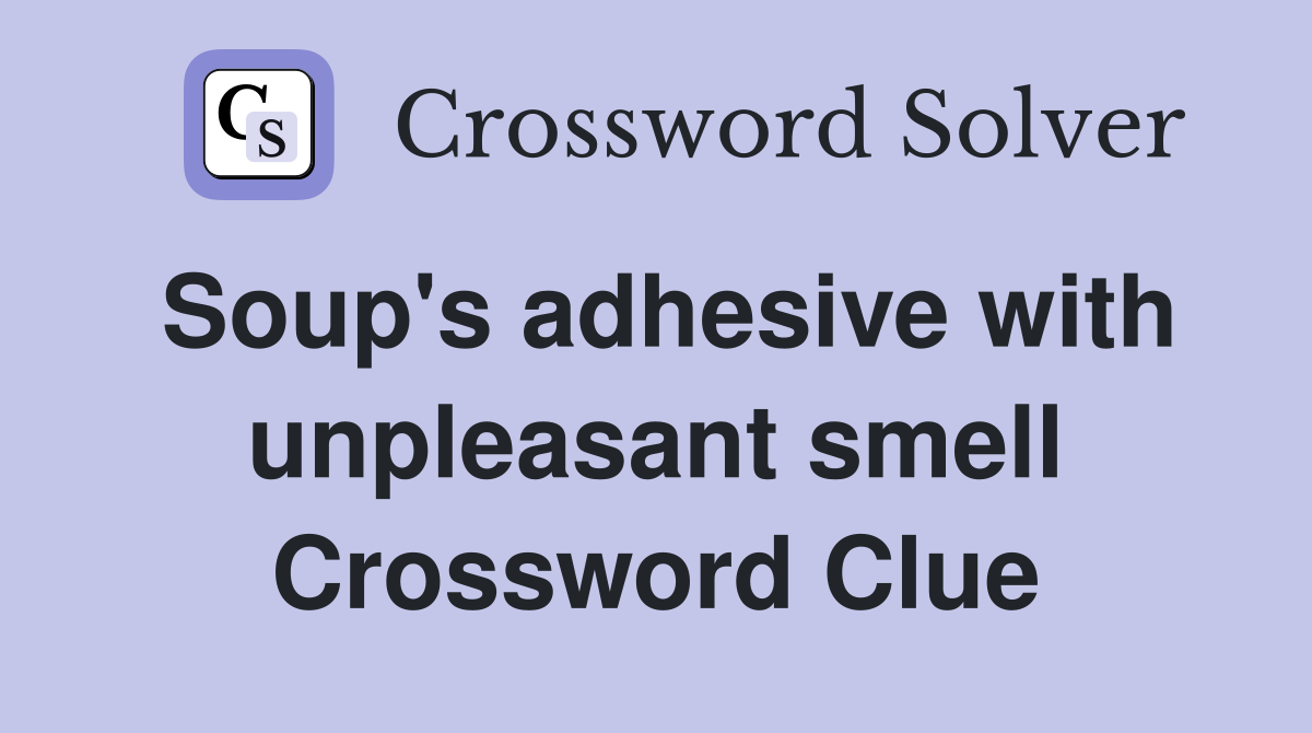 Soup's adhesive with unpleasant smell Crossword Clue