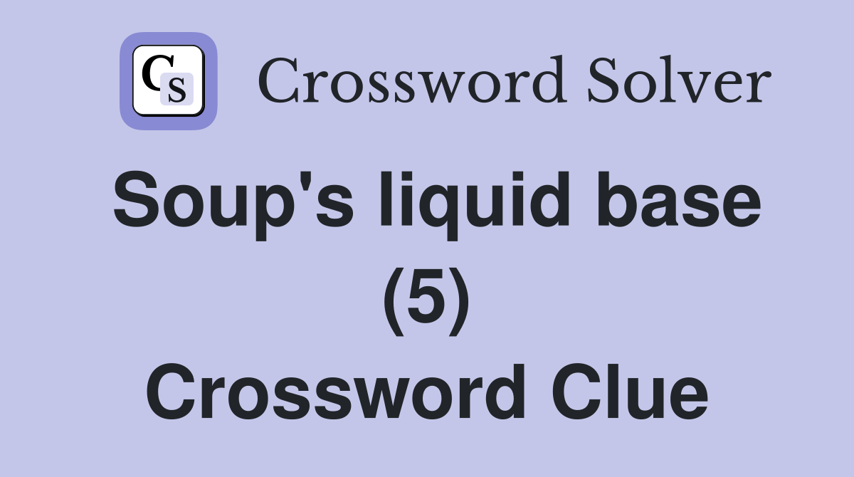 Soup's liquid base (5) Crossword Clue