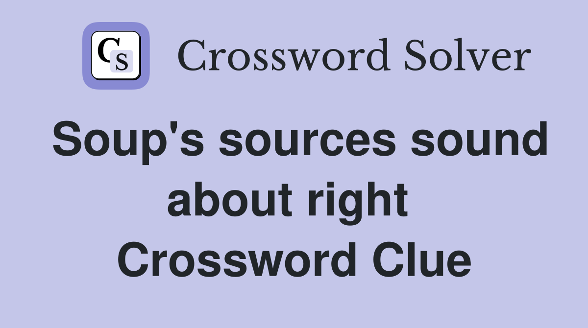 Soup's sources sound about right  Crossword Clue
