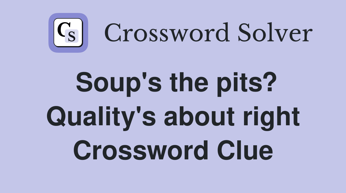 Soup's the pits? Quality's about right Crossword Clue