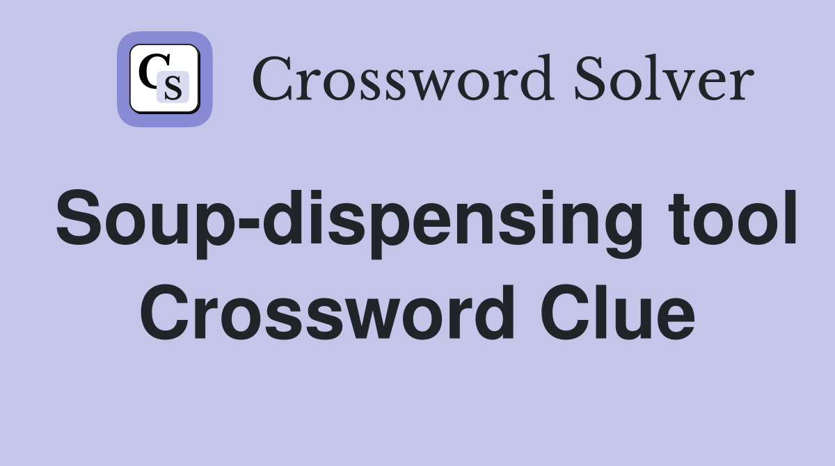 Soup-dispensing tool Crossword Clue