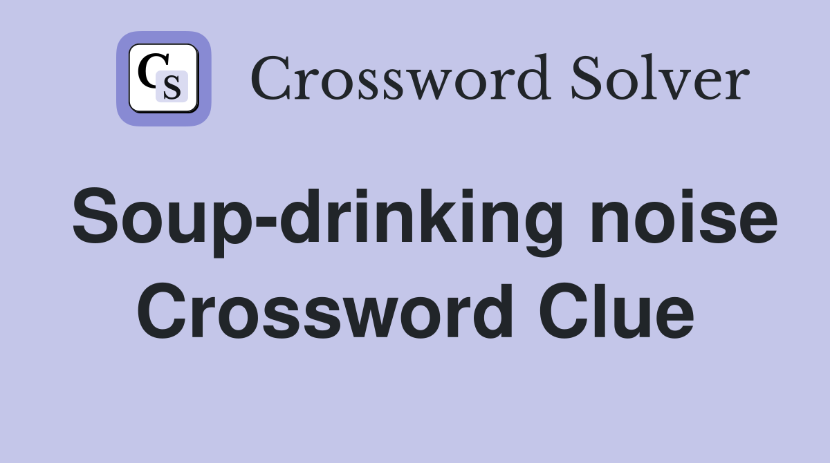 Soup-drinking noise Crossword Clue