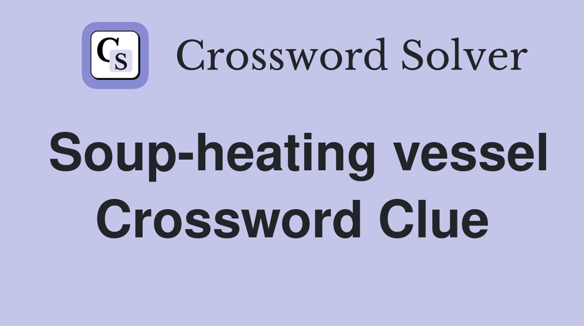 Soup-heating vessel Crossword Clue