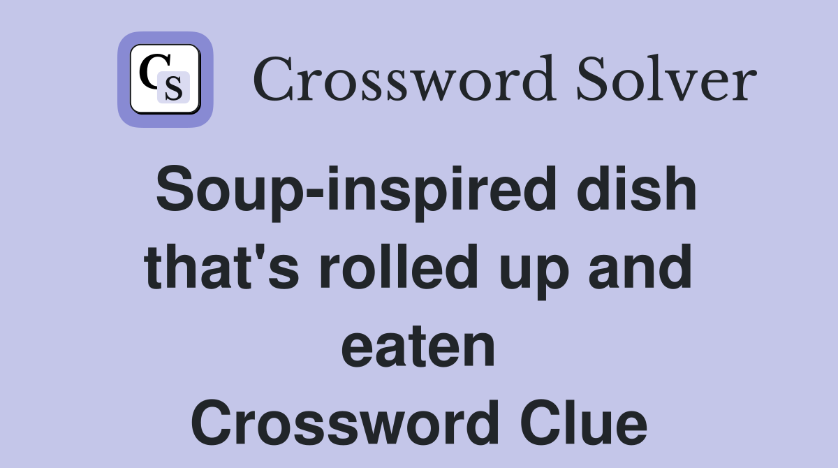 Soup-inspired dish that's rolled up and eaten Crossword Clue