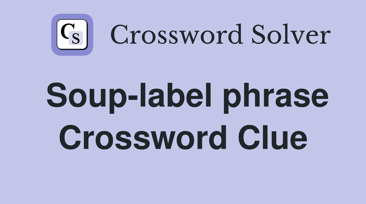 Soup-label phrase Crossword Clue