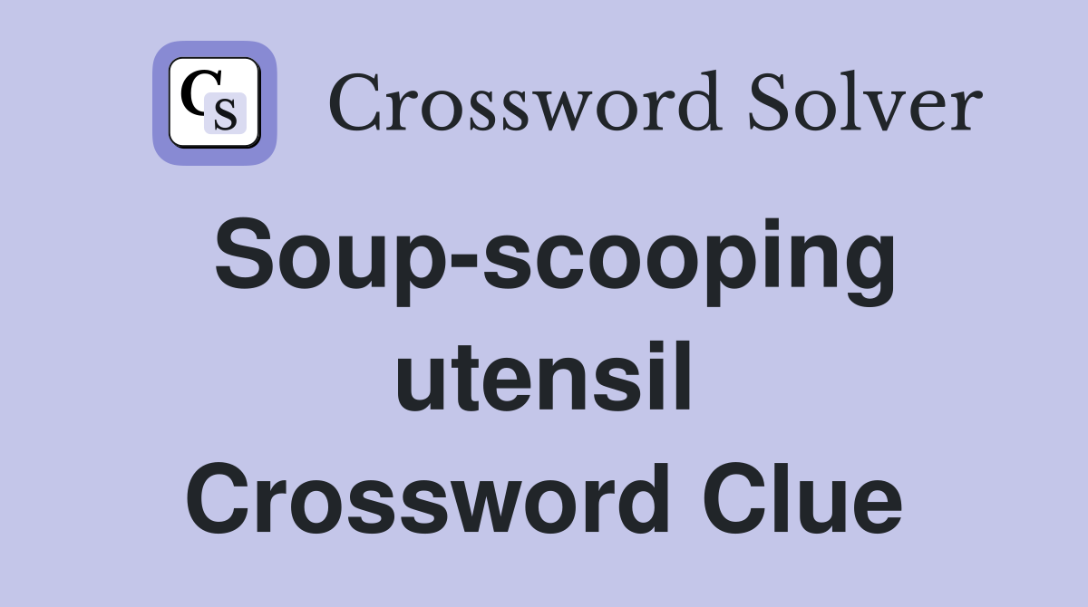 Soup-scooping utensil Crossword Clue