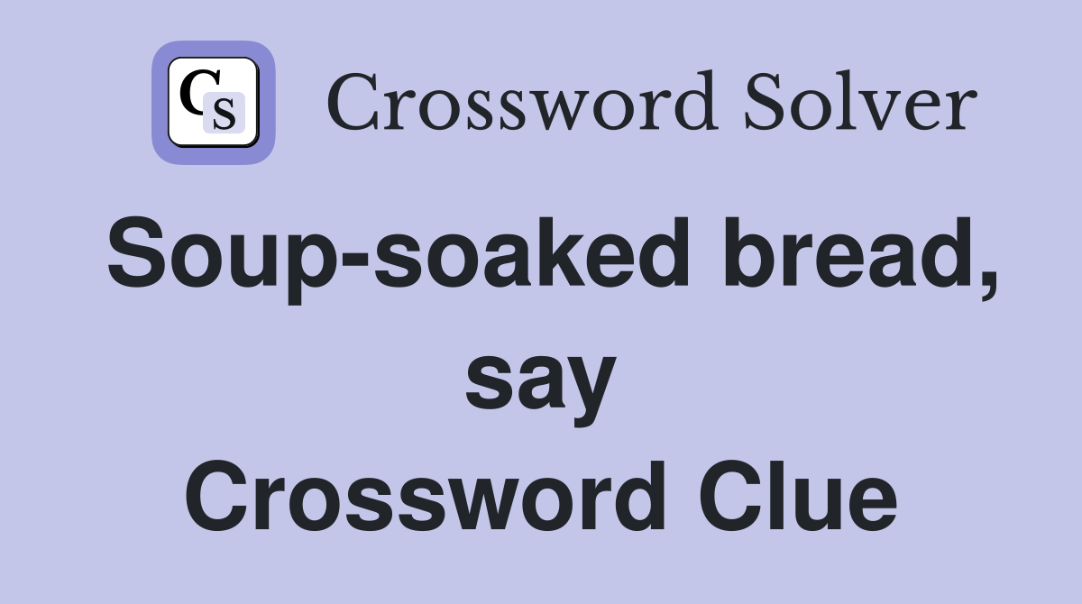 Soup-soaked bread, say Crossword Clue