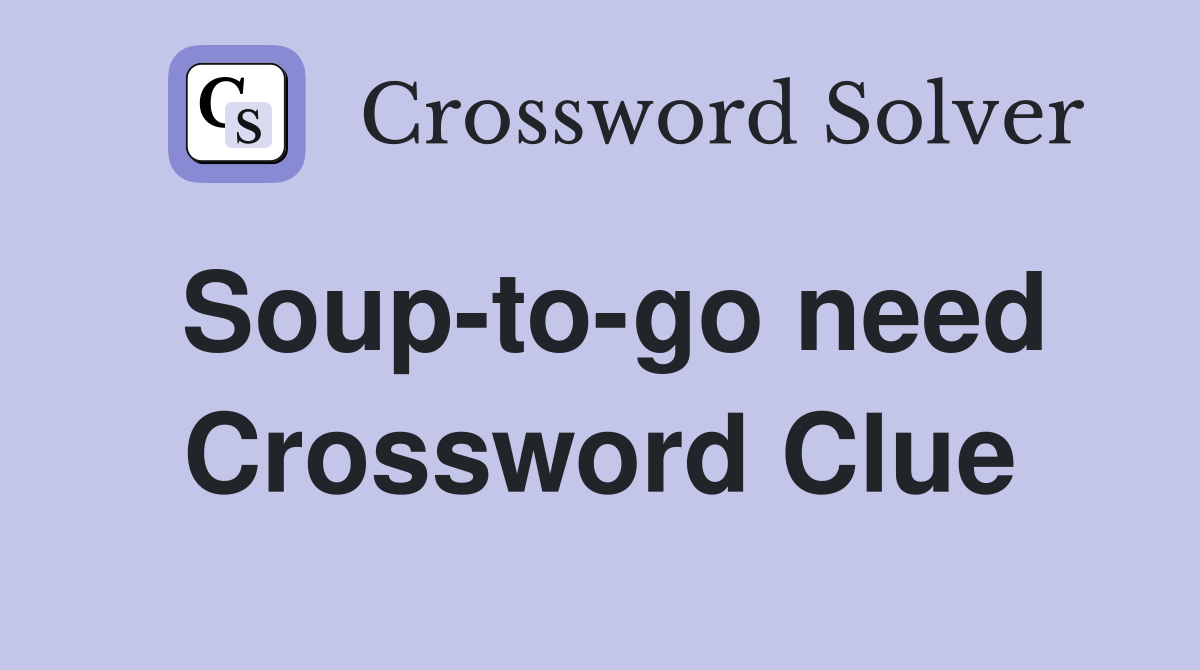 Soup-to-go need Crossword Clue