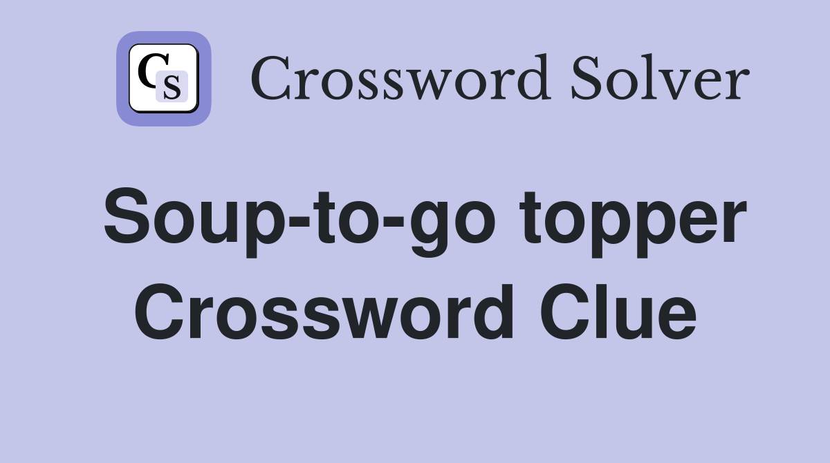 Soup-to-go topper Crossword Clue