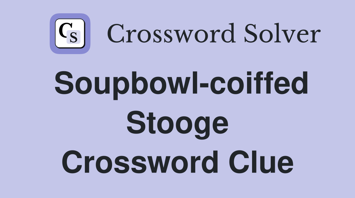Soupbowl-coiffed Stooge Crossword Clue