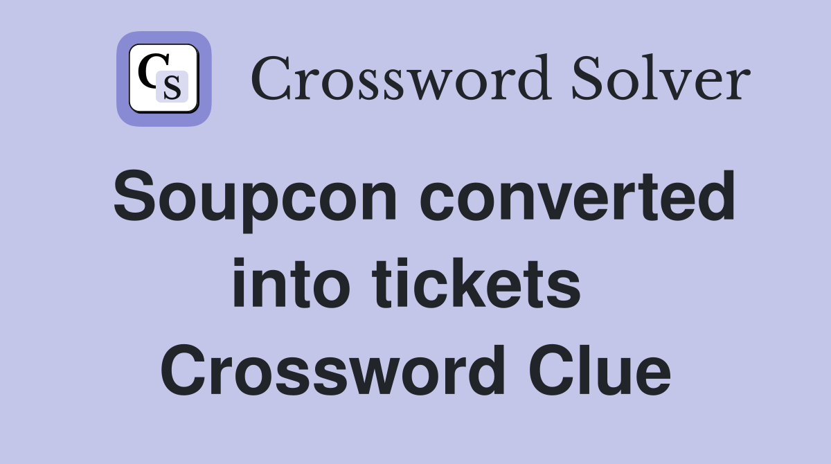 Soupcon converted into tickets  Crossword Clue
