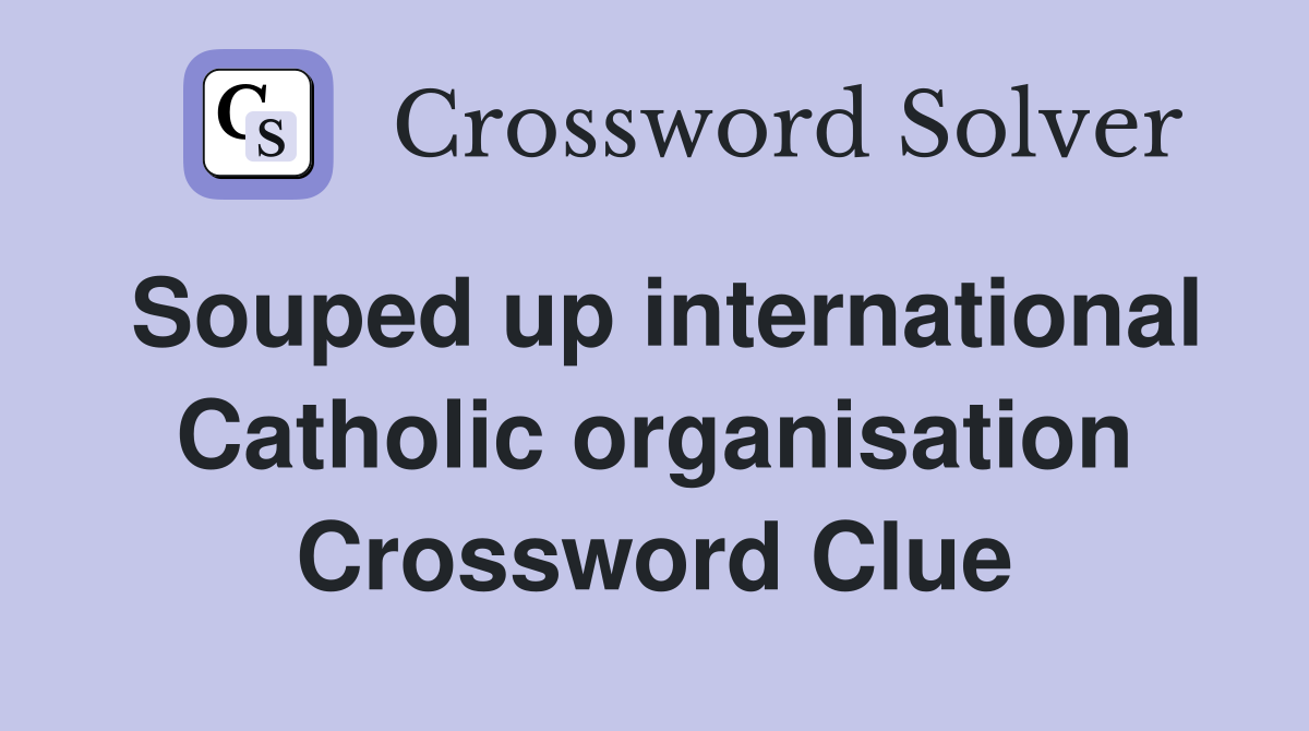 Souped up international Catholic organisation Crossword Clue