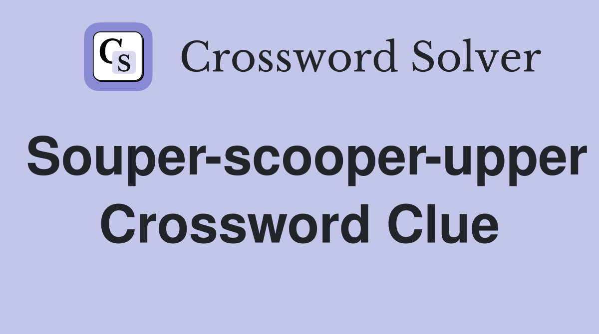 Souper-scooper-upper Crossword Clue