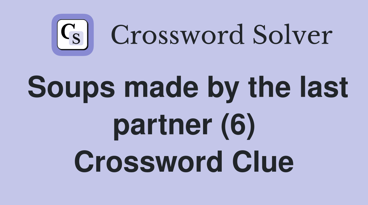 Soups made by the last partner (6) Crossword Clue